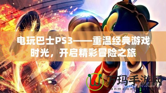 電玩巴士PS3——重溫經(jīng)典游戲時(shí)光，開(kāi)啟精彩冒險(xiǎn)之旅