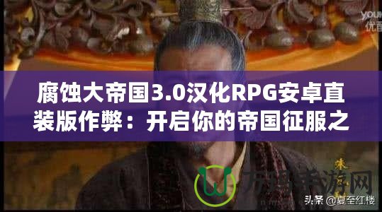 腐蝕大帝國3.0漢化RPG安卓直裝版作弊：開啟你的帝國征服之路！