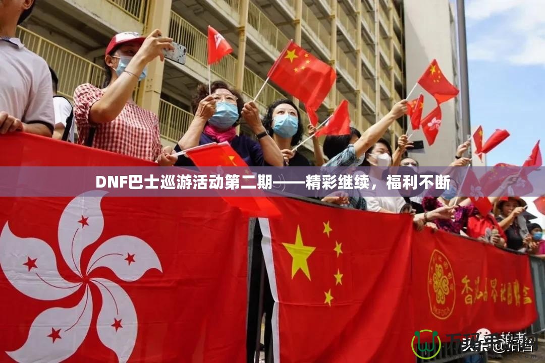 DNF巴士巡游活動第二期——精彩繼續(xù)，福利不斷