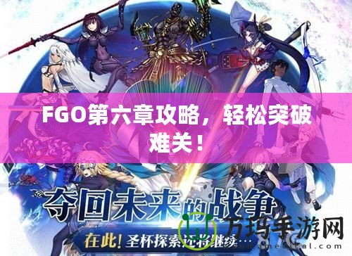 FGO第六章攻略，輕松突破難關！