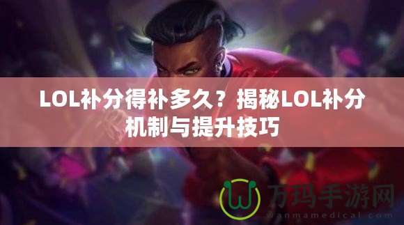 LOL補(bǔ)分得補(bǔ)多久？揭秘LOL補(bǔ)分機(jī)制與提升技巧