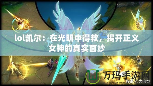lol凱爾：在光明中得救，揭開正義女神的真實(shí)面紗