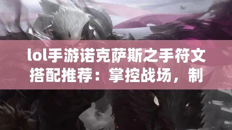 lol手游諾克薩斯之手符文搭配推薦：掌控戰(zhàn)場(chǎng)，制霸峽谷！