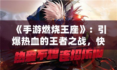 《手游燃燒王座》：引爆熱血的王者之戰(zhàn)，快來(lái)登頂！