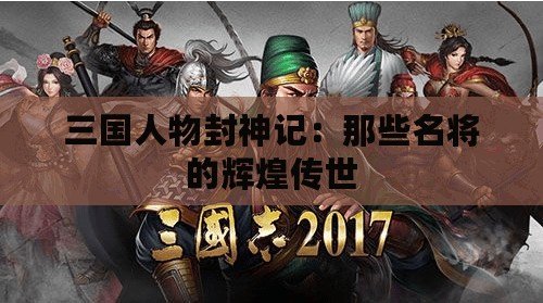 三國人物封神記：那些名將的輝煌傳世