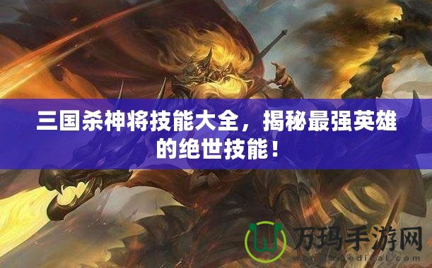 三國(guó)殺神將技能大全，揭秘最強(qiáng)英雄的絕世技能！