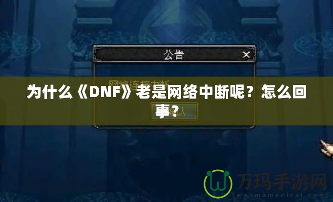 為什么《DNF》老是網(wǎng)絡(luò)中斷呢？怎么回事？