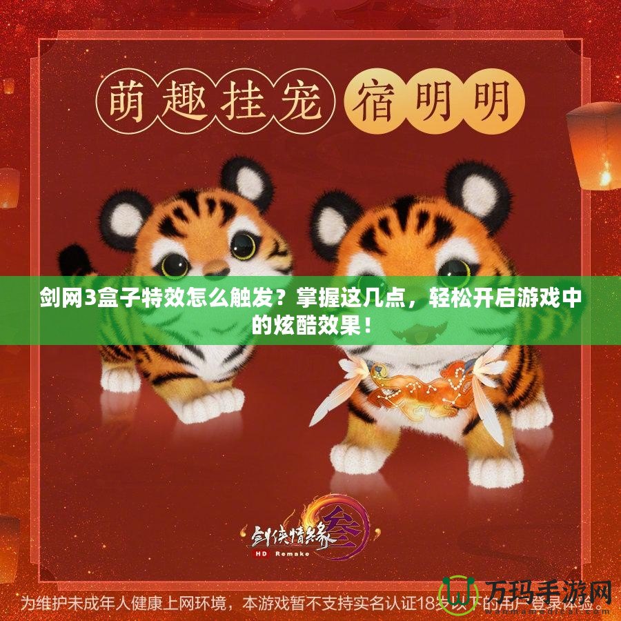 劍網(wǎng)3盒子特效怎么觸發(fā)？掌握這幾點，輕松開啟游戲中的炫酷效果！