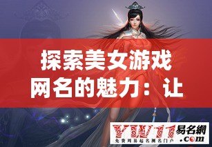 探索美女游戲網(wǎng)名的魅力：讓你的游戲角色獨一無二