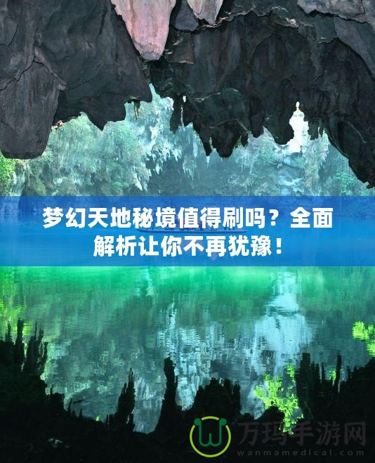 夢幻天地秘境值得刷嗎？全面解析讓你不再猶豫！