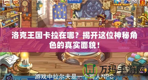 洛克王國卡拉在哪？揭開這位神秘角色的真實(shí)面貌！