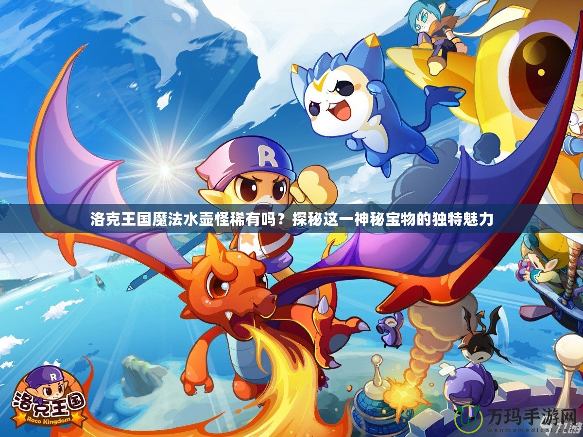 洛克王國魔法水壺怪稀有嗎？探秘這一神秘寶物的獨(dú)特魅力