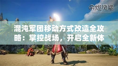 混沌軍團移動方式改造全攻略：掌控戰(zhàn)場，開啟全新體驗