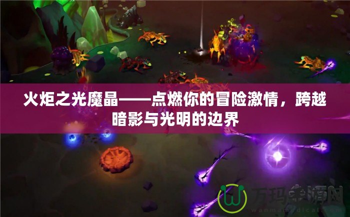 火炬之光魔晶——點燃你的冒險激情，跨越暗影與光明的邊界