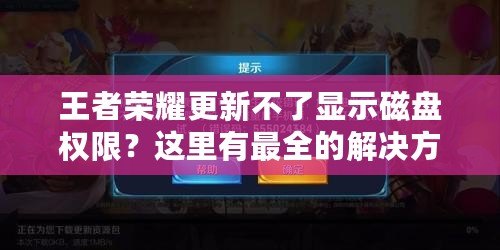 王者榮耀更新不了顯示磁盤權(quán)限？這里有最全的解決方案！