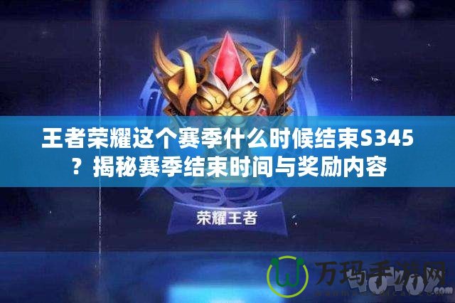 王者榮耀這個(gè)賽季什么時(shí)候結(jié)束S345？揭秘賽季結(jié)束時(shí)間與獎(jiǎng)勵(lì)內(nèi)容