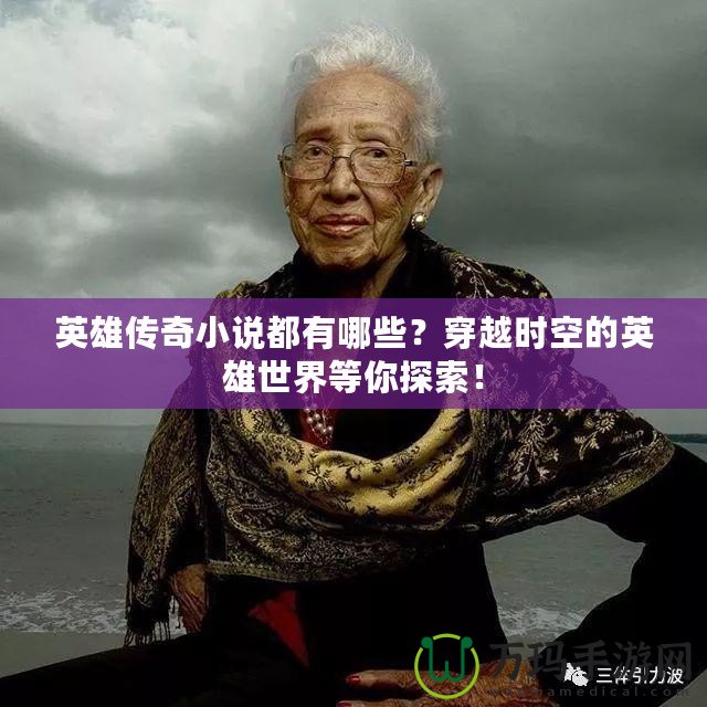 英雄傳奇小說(shuō)都有哪些？穿越時(shí)空的英雄世界等你探索！