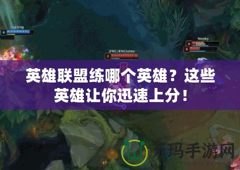 英雄聯(lián)盟練哪個英雄？這些英雄讓你迅速上分！