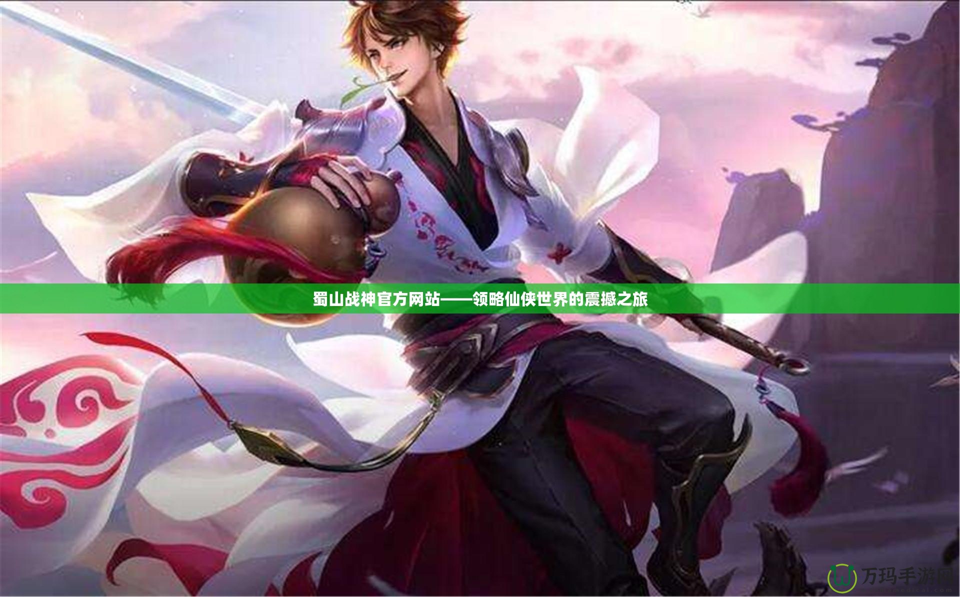 蜀山戰(zhàn)神官方網(wǎng)站——領(lǐng)略仙俠世界的震撼之旅