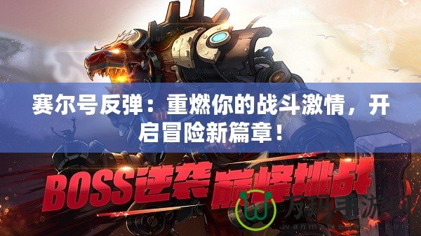 賽爾號反彈：重燃你的戰(zhàn)斗激情，開啟冒險新篇章！