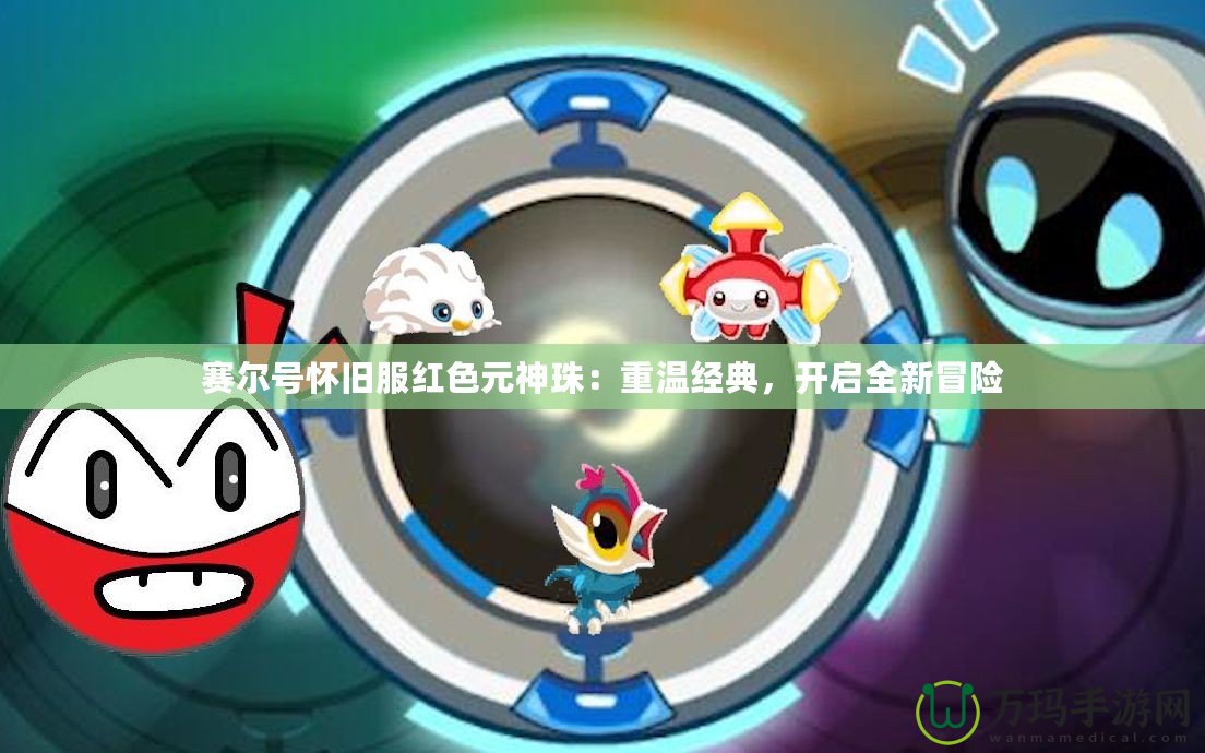 賽爾號(hào)懷舊服紅色元神珠：重溫經(jīng)典，開啟全新冒險(xiǎn)