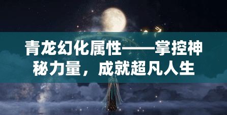青龍幻化屬性——掌控神秘力量，成就超凡人生