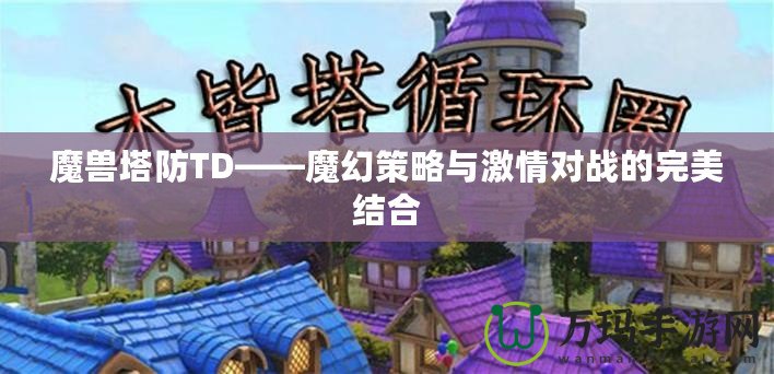 魔獸塔防TD——魔幻策略與激情對戰(zhàn)的完美結合