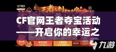 CF官網(wǎng)王者奪寶活動——開啟你的幸運(yùn)之旅！