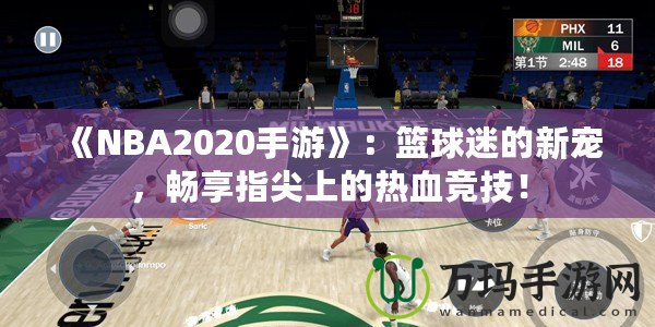 《NBA2020手游》：籃球迷的新寵，暢享指尖上的熱血競技！
