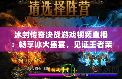 冰封傳奇決戰(zhàn)游戲視頻直播：暢享冰火盛宴，見證王者榮耀