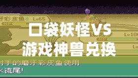口袋妖怪VS游戲神獸兌換碼——激活你的傳奇戰(zhàn)力，盡享神獸風(fēng)暴！