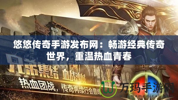 悠悠傳奇手游發(fā)布網(wǎng):暢游經(jīng)典傳奇世界,重溫?zé)嵫啻? title=