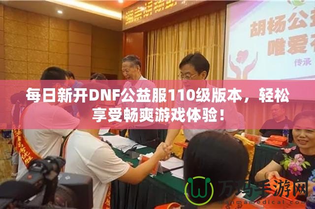每日新開DNF公益服110級(jí)版本，輕松享受暢爽游戲體驗(yàn)！