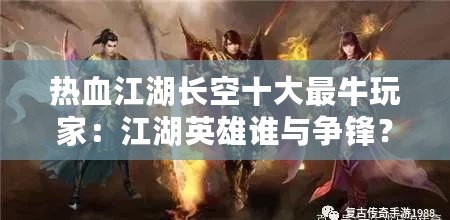 熱血江湖長(zhǎng)空十大最牛玩家：江湖英雄誰(shuí)與爭(zhēng)鋒？