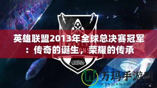英雄聯(lián)盟2013年全球總決賽冠軍：傳奇的誕生，榮耀的傳承