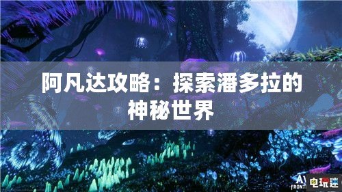 阿凡達攻略：探索潘多拉的神秘世界