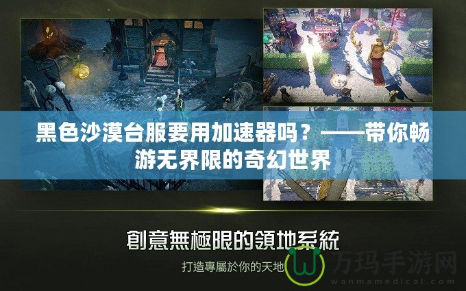 黑色沙漠臺(tái)服要用加速器嗎？——帶你暢游無界限的奇幻世界