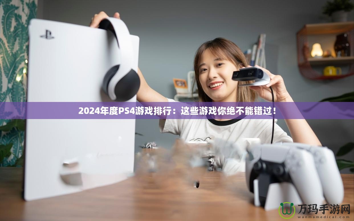 2024年度PS4游戲排行：這些游戲你絕不能錯(cuò)過(guò)！