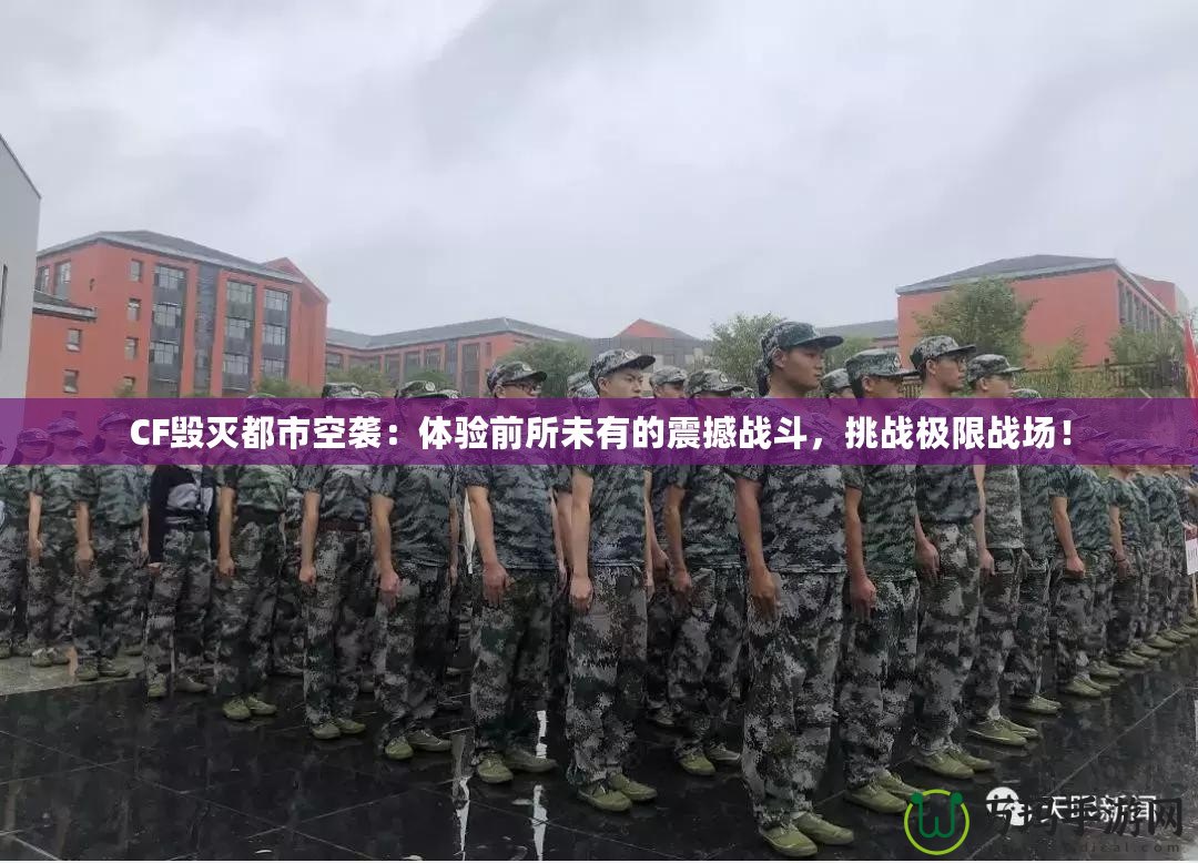 CF毀滅都市空襲：體驗(yàn)前所未有的震撼戰(zhàn)斗，挑戰(zhàn)極限戰(zhàn)場(chǎng)！