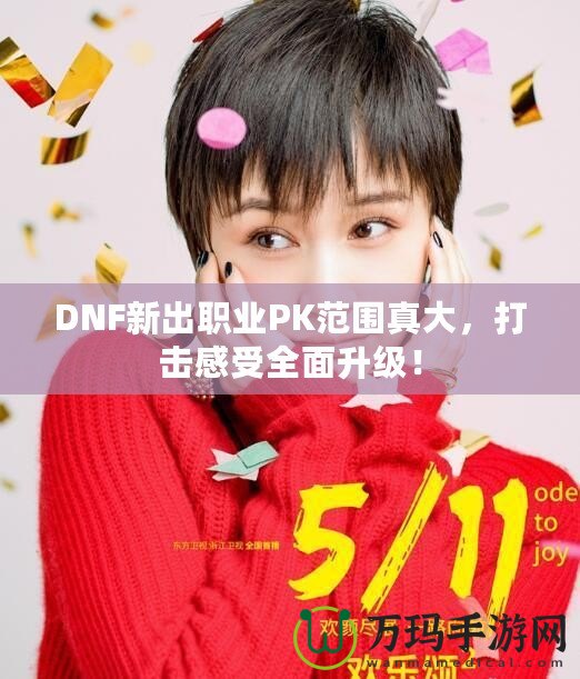 DNF新出職業(yè)PK范圍真大，打擊感受全面升級(jí)！