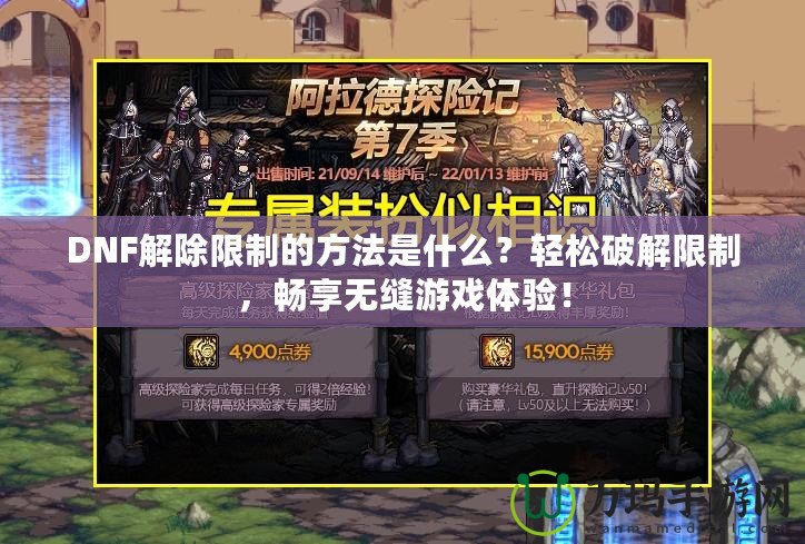 DNF解除限制的方法是什么？輕松破解限制，暢享無縫游戲體驗(yàn)！