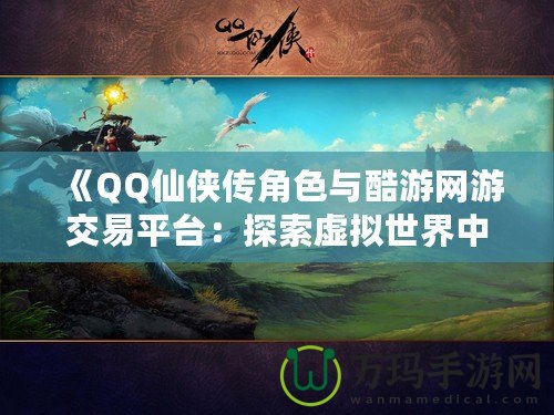 《QQ仙俠傳角色與酷游網(wǎng)游交易平臺(tái):探索虛擬世界中的無(wú)限可能》 《QQ仙俠傳角色與酷游網(wǎng)游交易平臺(tái):探索虛擬世界中的無(wú)限可能》