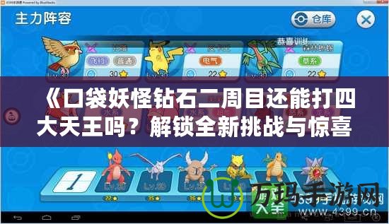 《口袋妖怪鉆石二周目還能打四大天王嗎？解鎖全新挑戰(zhàn)與驚喜》