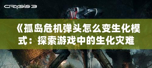 《孤島危機(jī)彈頭怎么變生化模式：探索游戲中的生化災(zāi)難新體驗》