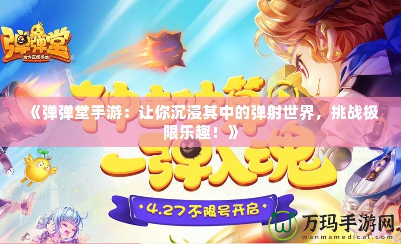 《彈彈堂手游：讓你沉浸其中的彈射世界，挑戰(zhàn)極限樂趣！》