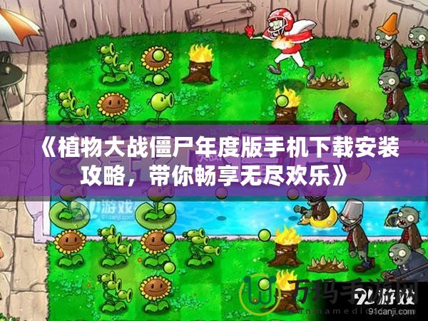 《植物大戰(zhàn)僵尸年度版手機(jī)下載安裝攻略，帶你暢享無(wú)盡歡樂(lè)》