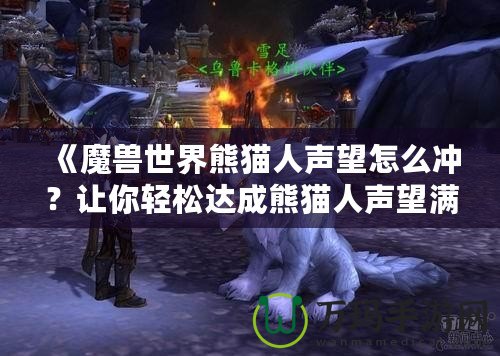 《魔獸世界熊貓人聲望怎么沖？讓你輕松達(dá)成熊貓人聲望滿級(jí)》