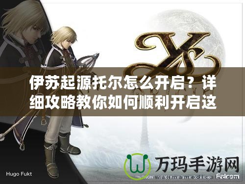 伊蘇起源托爾怎么開(kāi)啟？詳細(xì)攻略教你如何順利開(kāi)啟這位強(qiáng)力角色