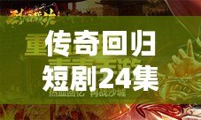 傳奇回歸短劇24集視頻：重溫經(jīng)典，開啟全新篇章