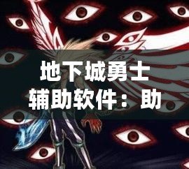 地下城勇士輔助軟件：助你暢享極致游戲體驗，輕松登頂